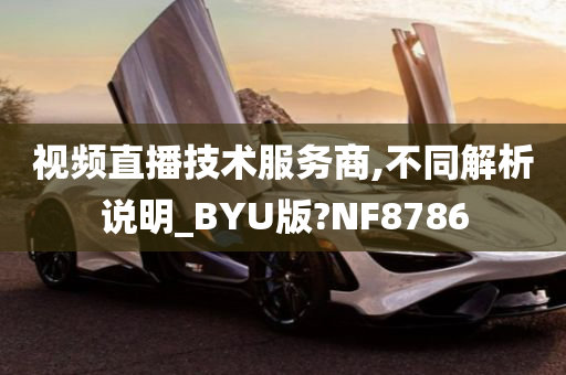 视频直播技术服务商,不同解析说明_BYU版?NF8786