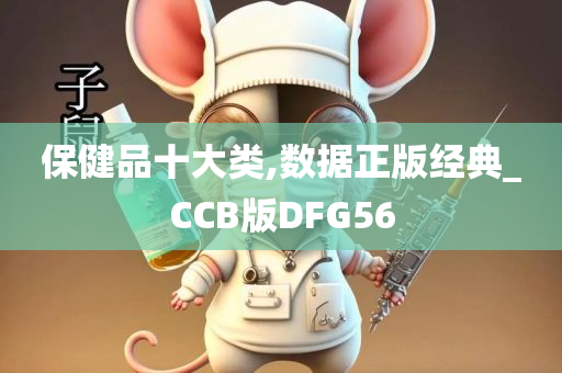 保健品十大类,数据正版经典_CCB版DFG56