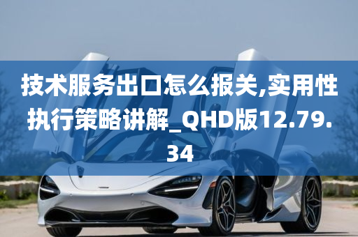 技术服务出口怎么报关,实用性执行策略讲解_QHD版12.79.34