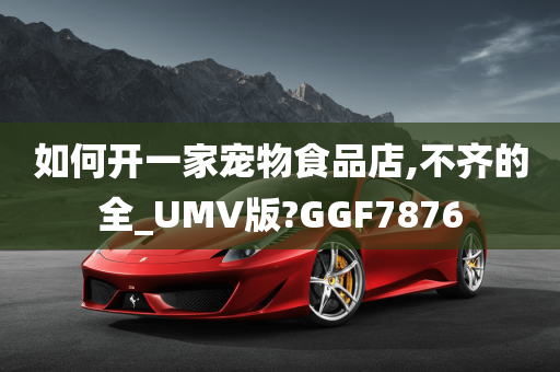 如何开一家宠物食品店,不齐的全_UMV版?GGF7876