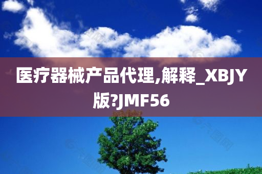 医疗器械产品代理,解释_XBJY版?JMF56