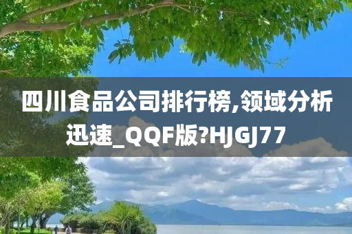 四川食品公司排行榜,领域分析迅速_QQF版?HJGJ77