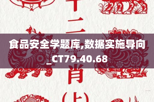 食品安全学题库,数据实施导向_CT79.40.68