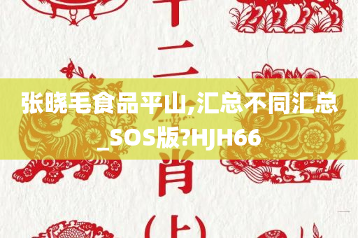 张晓毛食品平山,汇总不同汇总_SOS版?HJH66