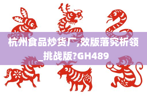 杭州食品炒货厂,效版落究析领_挑战版?GH489