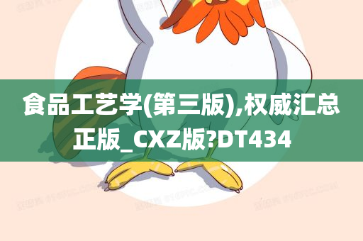 食品工艺学(第三版),权威汇总正版_CXZ版?DT434