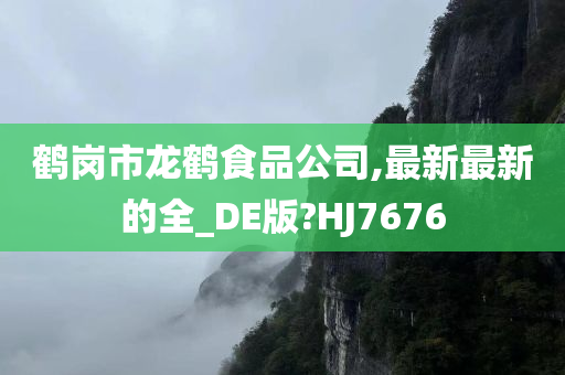 鹤岗市龙鹤食品公司,最新最新的全_DE版?HJ7676