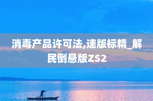 消毒产品许可法,速版标精_解民倒悬版ZS2