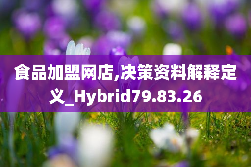 食品加盟网店,决策资料解释定义_Hybrid79.83.26