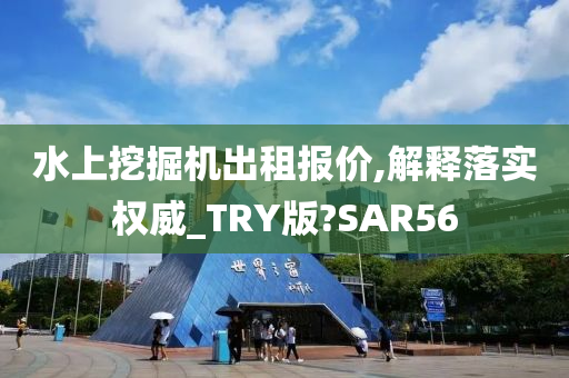 水上挖掘机出租报价,解释落实权威_TRY版?SAR56