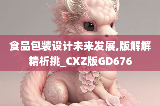 食品包装设计未来发展,版解解精析挑_CXZ版GD676