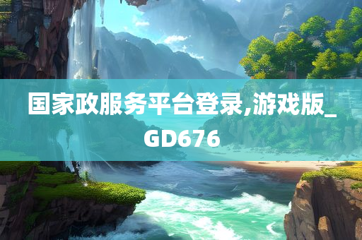 国家政服务平台登录,游戏版_GD676