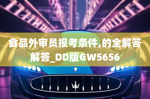 食品外审员报考条件,的全解答解答_DD版GW5656