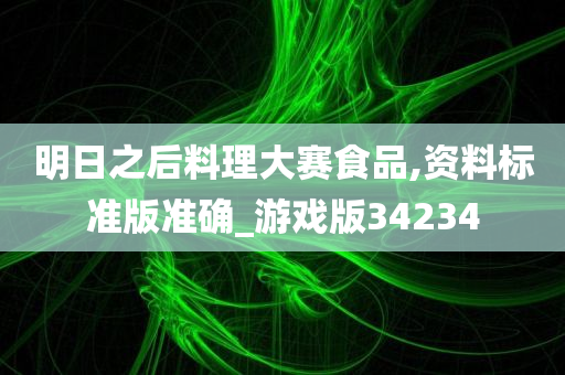 明日之后料理大赛食品,资料标准版准确_游戏版34234