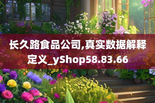 长久路食品公司,真实数据解释定义_yShop58.83.66