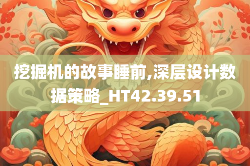 挖掘机的故事睡前,深层设计数据策略_HT42.39.51