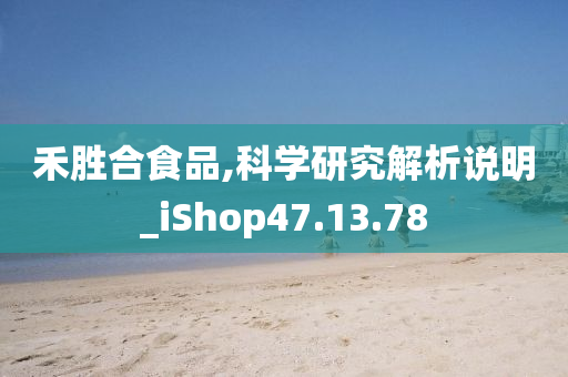 禾胜合食品,科学研究解析说明_iShop47.13.78