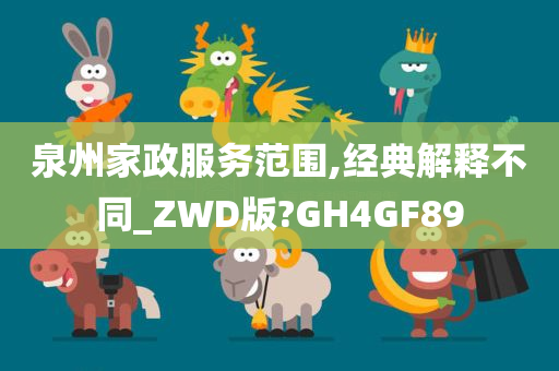 泉州家政服务范围,经典解释不同_ZWD版?GH4GF89