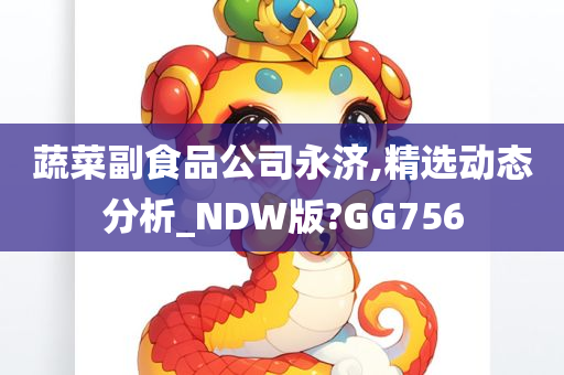 蔬菜副食品公司永济,精选动态分析_NDW版?GG756