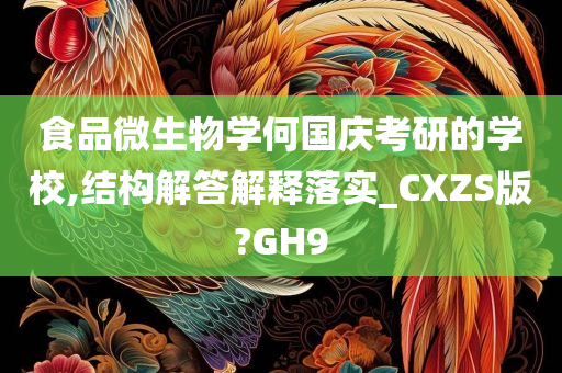 食品微生物学何国庆考研的学校,结构解答解释落实_CXZS版?GH9