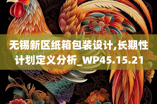 无锡新区纸箱包装设计,长期性计划定义分析_WP45.15.21