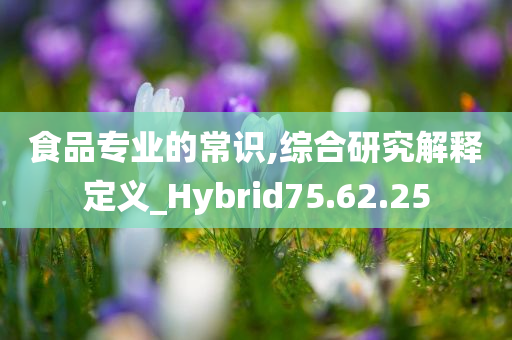 食品专业的常识,综合研究解释定义_Hybrid75.62.25