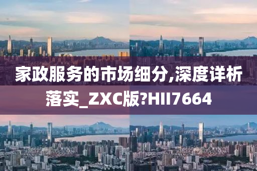 家政服务的市场细分,深度详析落实_ZXC版?HII7664