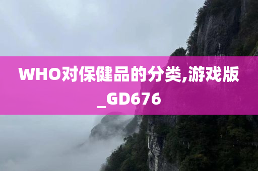 WHO对保健品的分类,游戏版_GD676