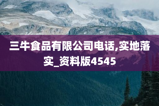 三牛食品有限公司电话,实地落实_资料版4545