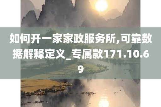 如何开一家家政服务所,可靠数据解释定义_专属款171.10.69