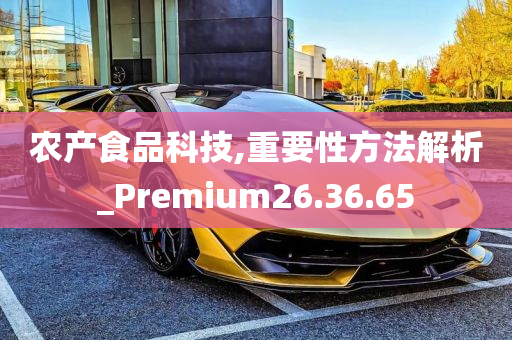 农产食品科技,重要性方法解析_Premium26.36.65