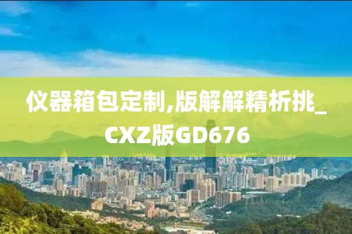 仪器箱包定制,版解解精析挑_CXZ版GD676