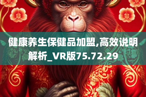 健康养生保健品加盟,高效说明解析_VR版75.72.29