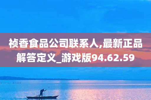 祯香食品公司联系人,最新正品解答定义_游戏版94.62.59