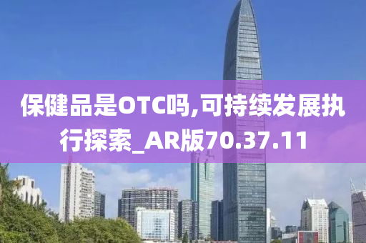 保健品是OTC吗,可持续发展执行探索_AR版70.37.11