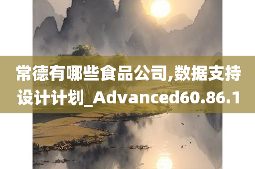 常德有哪些食品公司,数据支持设计计划_Advanced60.86.10