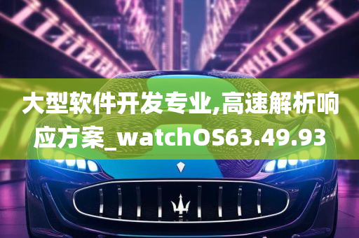 大型软件开发专业,高速解析响应方案_watchOS63.49.93