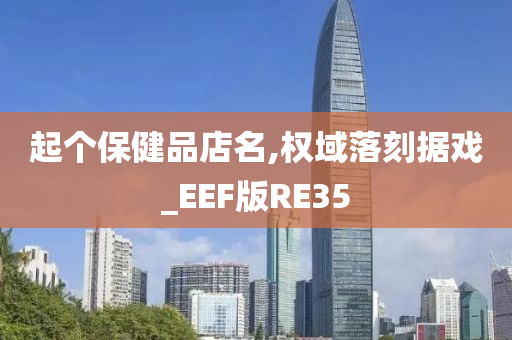 起个保健品店名,权域落刻据戏_EEF版RE35