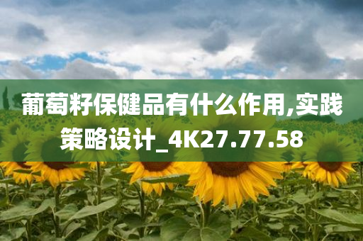 葡萄籽保健品有什么作用,实践策略设计_4K27.77.58