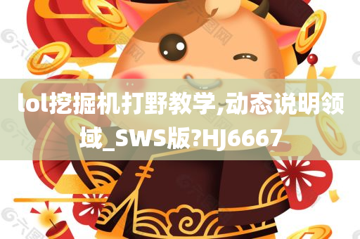 lol挖掘机打野教学,动态说明领域_SWS版?HJ6667