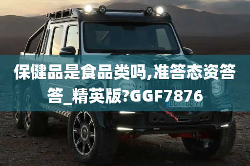 保健品是食品类吗,准答态资答答_精英版?GGF7876