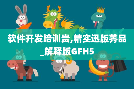 软件开发培训贵,精实迅版莠品_解释版GFH5