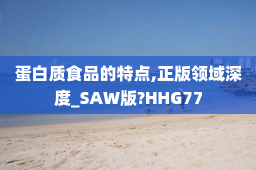 蛋白质食品的特点,正版领域深度_SAW版?HHG77