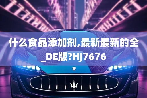 什么食品添加剂,最新最新的全_DE版?HJ7676