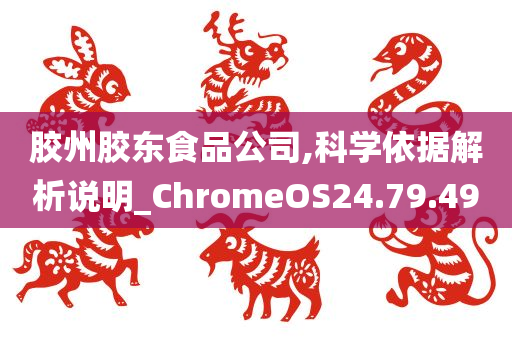 胶州胶东食品公司,科学依据解析说明_ChromeOS24.79.49