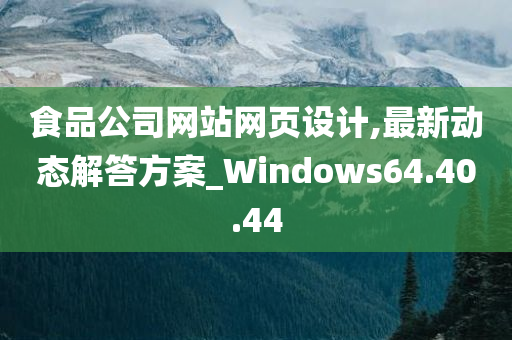 食品公司网站网页设计,最新动态解答方案_Windows64.40.44