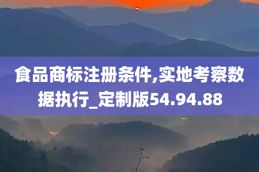 食品商标注册条件,实地考察数据执行_定制版54.94.88