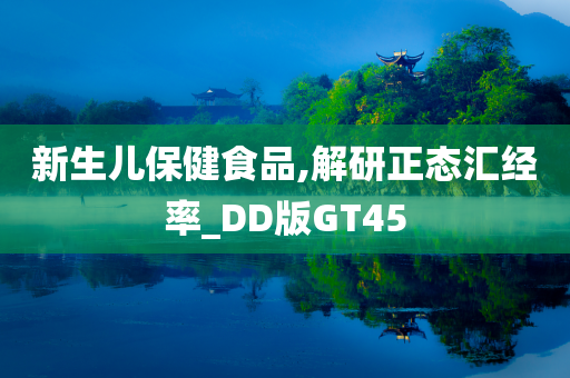 新生儿保健食品,解研正态汇经率_DD版GT45