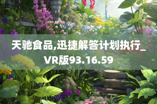 天驰食品,迅捷解答计划执行_VR版93.16.59