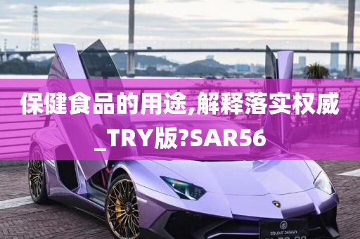 保健食品的用途,解释落实权威_TRY版?SAR56